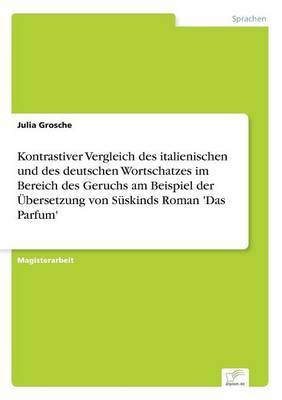 Kontrastiver Vergleich Des Italienischen Und Des Deutschen Wortschatzes Im Bereich Des Geruchs Am Beispiel Der Ubersetzung Von Suskinds Roman 'Das Parfum' (Paperback)