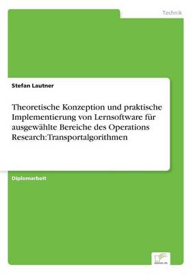 Theoretische Konzeption Und Praktische Implementierung Von Lernsoftware F r Ausgew hlte Bereiche Des Operations Research: Transportalgorithmen (Paperback)