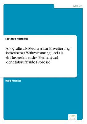 Fotografie ALS Medium Zur Erweiterung Asthetischer Wahrnehmung Und ALS Einflussnehmendes Element Auf Identitatsstiftende Prozesse (Paperback)