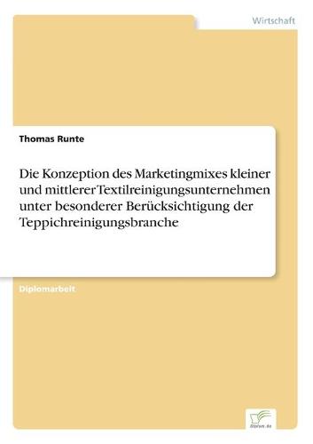 Die Konzeption Des Marketingmixes Kleiner Und Mittlerer Textilreinigungsunternehmen Unter Besonderer Ber cksichtigung Der Teppichreinigungsbranche (Paperback)