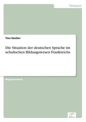 Die Situation Der Deutschen Sprache Im Schulischen Bildungswesen Frankreichs (Paperback)