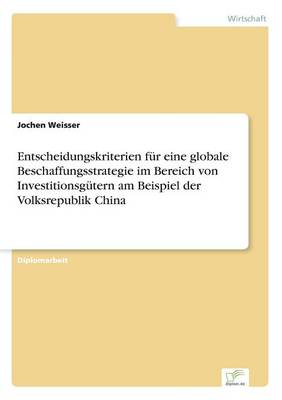 Entscheidungskriterien Fur Eine Globale Beschaffungsstrategie Im Bereich Von Investitionsgutern Am Beispiel Der Volksrepublik China (Paperback)