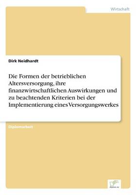 Die Formen Der Betrieblichen Altersversorgung, Ihre Finanzwirtschaftlichen Auswirkungen Und Zu Beachtenden Kriterien Bei Der Implementierung Eines Versorgungswerkes (Paperback)