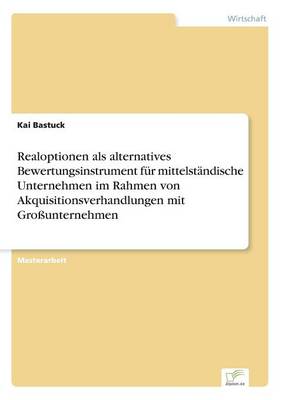 Realoptionen ALS Alternatives Bewertungsinstrument F r Mittelst ndische Unternehmen Im Rahmen Von Akquisitionsverhandlungen Mit Gro unternehmen (Paperback)