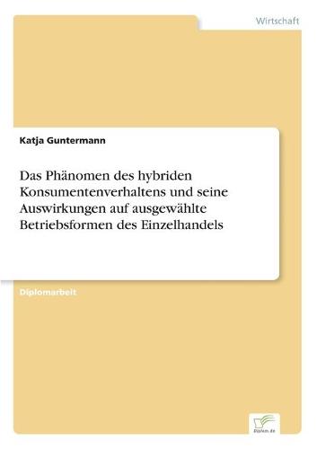 Das Phanomen Des Hybriden Konsumentenverhaltens Und Seine Auswirkungen Auf Ausgewahlte Betriebsformen Des Einzelhandels (Paperback)