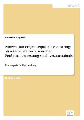 Nutzen Und Prognosequalit t Von Ratings ALS Alternative Zur Klassischen Performancemessung Von Investmentfonds (Paperback)