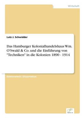Das Hamburger Kolonialhandelshaus Wm. O'Swald & Co. Und Die Einf hrung Von Techniken in Die Kolonien 1890 - 1914 (Paperback)