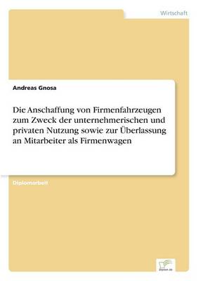Die Anschaffung Von Firmenfahrzeugen Zum Zweck Der Unternehmerischen Und Privaten Nutzung Sowie Zur Uberlassung an Mitarbeiter ALS Firmenwagen (Paperback)