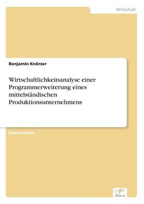 Wirtschaftlichkeitsanalyse Einer Programmerweiterung Eines Mittelstandischen Produktionsunternehmens (Paperback)