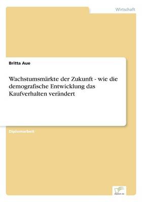 Wachstumsmarkte Der Zukunft - Wie Die Demografische Entwicklung Das Kaufverhalten Verandert (Paperback)