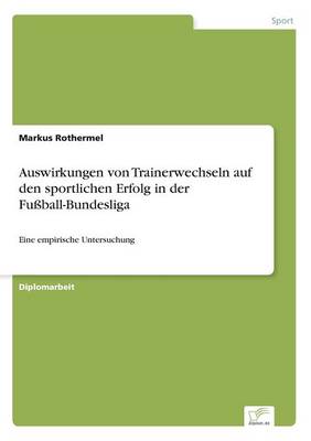 Auswirkungen Von Trainerwechseln Auf Den Sportlichen Erfolg in Der Fu ball-Bundesliga (Paperback)