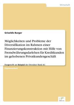 M glichkeiten Und Probleme Der Diversifikation Im Rahmen Einer Finanzierungskonstruktion Mit Hilfe Von Fremdw hrungsdarlehen F r Kreditkunden Im Gehobenen Privatkundengesch ft (Paperback)