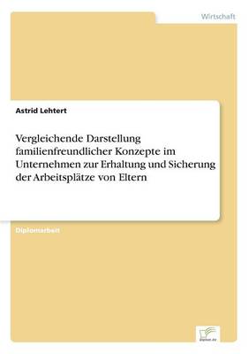 Vergleichende Darstellung Familienfreundlicher Konzepte Im Unternehmen Zur Erhaltung Und Sicherung Der Arbeitsplatze Von Eltern (Paperback)