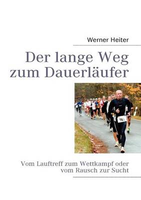 Der lange Weg zum Dauerlaufer: Vom Lauftreff zum Wettkampf oder vom Rausch zur Sucht (Paperback)
