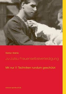 Ju-Jutsu Frauenselbstverteidigung: Mit nur 11 Techniken rundum geschutzt (Paperback)