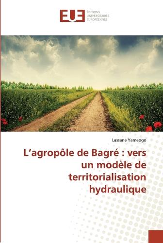 L Agrop�le de Bagr�: Vers Un Mod�le de Territorialisation Hydraulique - Omn.Univ.Europ. (Paperback)