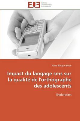 Impact Du Langage SMS Sur La Qualit� de l'Orthographe Des Adolescents - Omn.Univ.Europ. (Paperback)