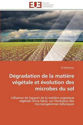 D�gradation de la Mati�re V�g�tale Et �volution Des Microbes Du Sol - Omn.Univ.Europ. (Paperback)