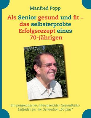Als Senior gesund und fit - das selbst erprobte Erfolgsrezept eines 70-Jahrigen! (Paperback)