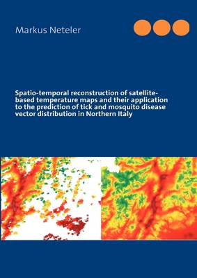 Spatio-Temporal Reconstruction of Satellite-Based Temperature Maps and Their Application to the Prediction of Tick and Mosquito Disease Vector Distribution in Northern Italy (Paperback)