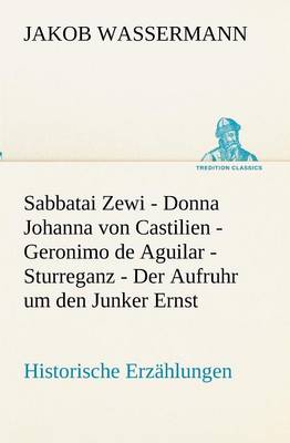 Sabbatai Zewi - Donna Johanna Von Castilien - Geronimo de Aguilar - Sturreganz - Der Aufruhr Um Den Junker Ernst (Paperback)