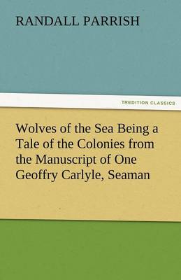 Wolves of the Sea Being a Tale of the Colonies from the Manuscript of One Geoffry Carlyle, Seaman (Paperback)