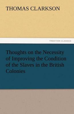 Thoughts on the Necessity of Improving the Condition of the Slaves in the British Colonies (Paperback)