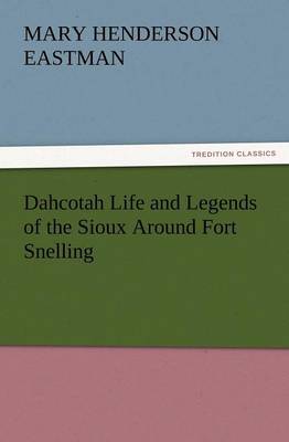 Dahcotah Life and Legends of the Sioux Around Fort Snelling (Paperback)