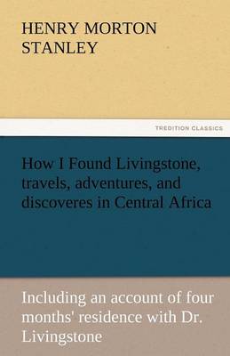 How I Found Livingstone, Travels, Adventures, and Discoveres in Central Africa (Paperback)