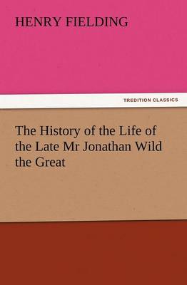 The History of the Life of the Late MR Jonathan Wild the Great (Paperback)