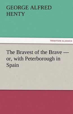 The Bravest of the Brave - Or, with Peterborough in Spain (Paperback)
