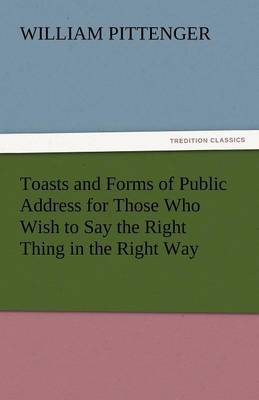 Toasts and Forms of Public Address for Those Who Wish to Say the Right Thing in the Right Way (Paperback)