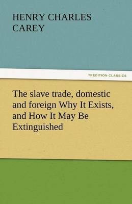 The Slave Trade, Domestic and Foreign Why It Exists, and How It May Be Extinguished (Paperback)