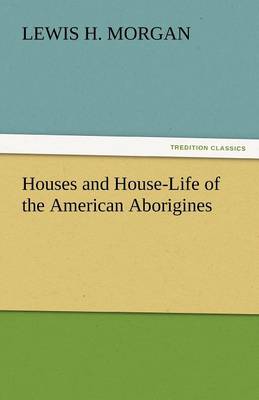 Houses and House-Life of the American Aborigines (Paperback)