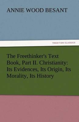 The Freethinker's Text Book, Part II. Christianity: Its Evidences, Its Origin, Its Morality, Its History (Paperback)