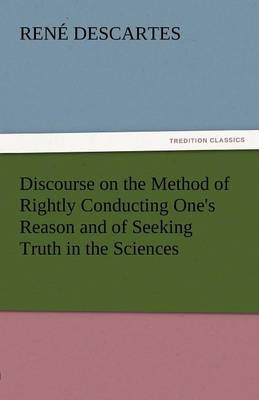 Discourse on the Method of Rightly Conducting One's Reason and of Seeking Truth in the Sciences (Paperback)