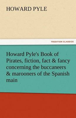 Howard Pyle's Book of Pirates, Fiction, Fact & Fancy Concerning the Buccaneers & Marooners of the Spanish Main (Paperback)