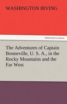 The Adventures of Captain Bonneville, U. S. A., in the Rocky Mountains and the Far West (Paperback)