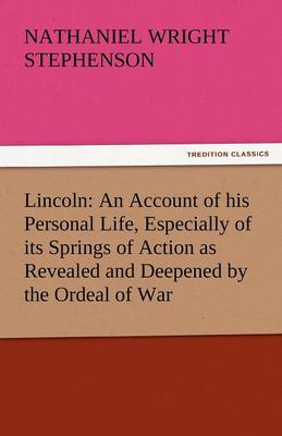 Lincoln: An Account of His Personal Life, Especially of Its Springs of Action as Revealed and Deepened by the Ordeal of War (Paperback)