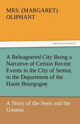 A Beleaguered City Being a Narrative of Certain Recent Events in the City of Semur, in the Department of the Haute Bourgogne. (Paperback)