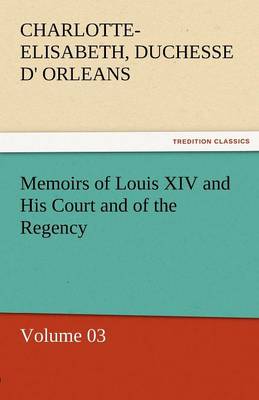 Memoirs of Louis XIV and His Court and of the Regency - Volume 03 (Paperback)