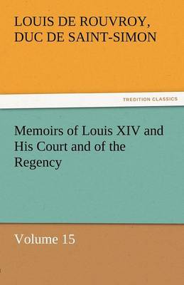 Memoirs of Louis XIV and His Court and of the Regency - Volume 15 (Paperback)