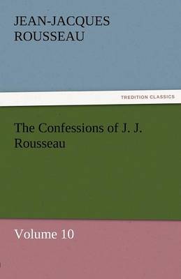 The Confessions of J. J. Rousseau - Volume 10 (Paperback)