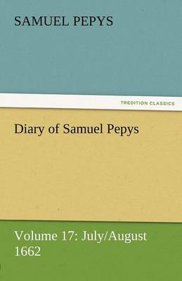 Diary of Samuel Pepys - Volume 17: July/August 1662 (Paperback)
