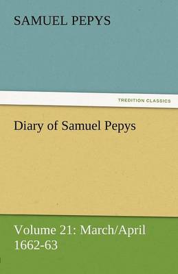 Diary of Samuel Pepys - Volume 21: March/April 1662-63 (Paperback)