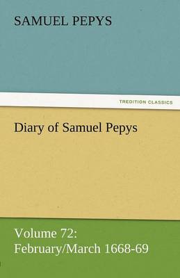 Diary of Samuel Pepys - Volume 72: February/March 1668-69 (Paperback)