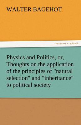 Physics and Politics, Or, Thoughts on the Application of the Principles of Natural Selection and Inheritance to Political Society (Paperback)