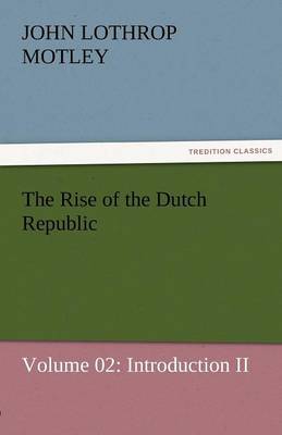 The Rise of the Dutch Republic - Volume 02: Introduction II (Paperback)