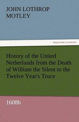 History of the United Netherlands from the Death of William the Silent to the Twelve Year's Truce, 1608b (Paperback)
