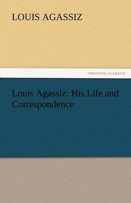 Louis Agassiz: His Life and Correspondence (Paperback)